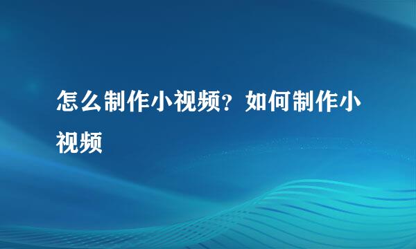 怎么制作小视频？如何制作小视频