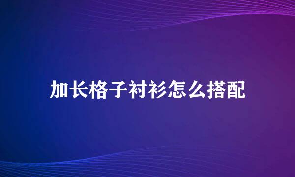 加长格子衬衫怎么搭配