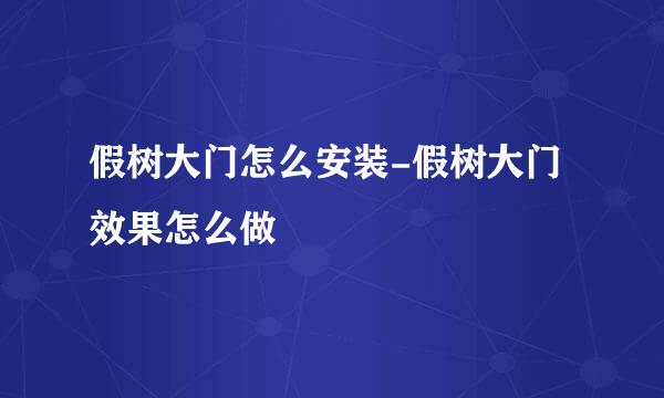 假树大门怎么安装-假树大门效果怎么做