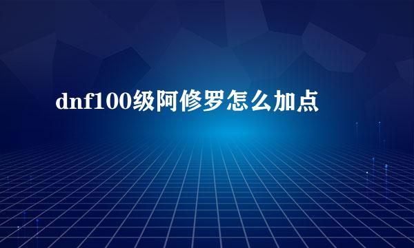 dnf100级阿修罗怎么加点