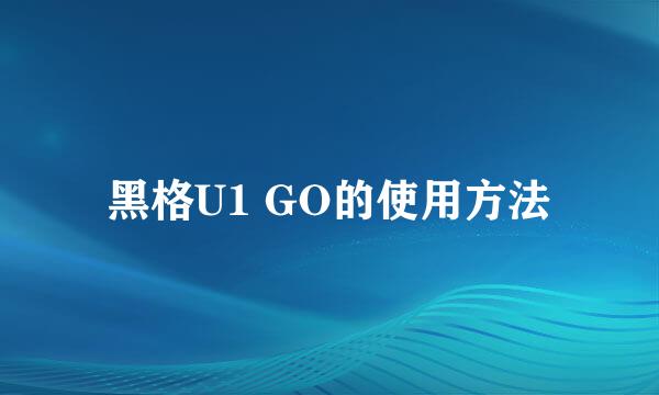 黑格U1 GO的使用方法