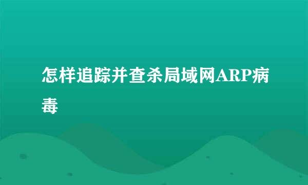 怎样追踪并查杀局域网ARP病毒