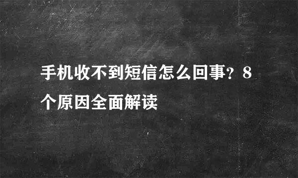 手机收不到短信怎么回事？8个原因全面解读