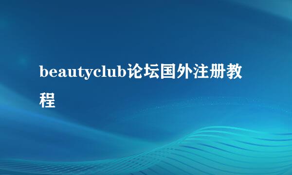 beautyclub论坛国外注册教程