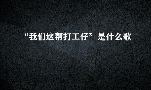 “我们这帮打工仔”是什么歌