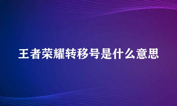 王者荣耀转移号是什么意思