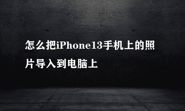 怎么把iPhone13手机上的照片导入到电脑上