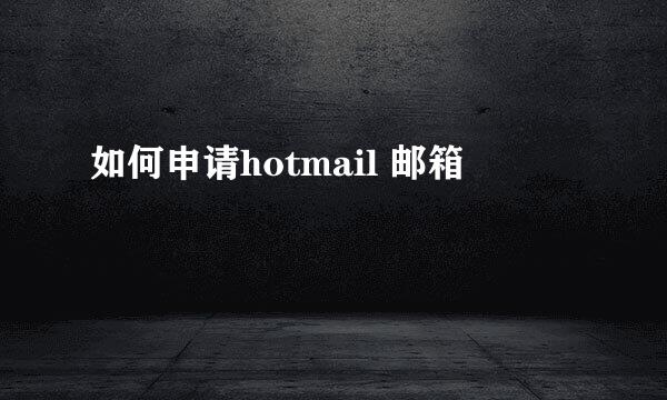 如何申请hotmail 邮箱