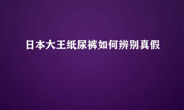 日本大王纸尿裤如何辨别真假