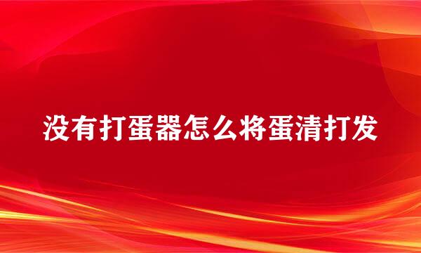 没有打蛋器怎么将蛋清打发