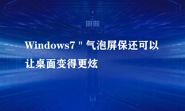 Windows7＂气泡屏保还可以让桌面变得更炫