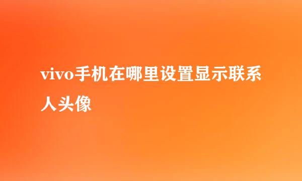 vivo手机在哪里设置显示联系人头像