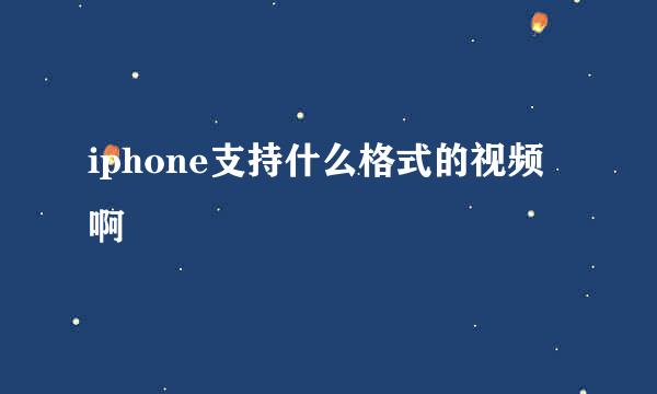 iphone支持什么格式的视频啊