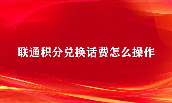 联通积分兑换话费怎么操作