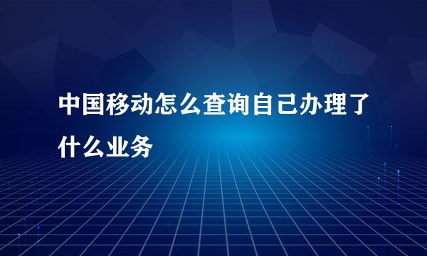 中国移动怎么查询自己办理了什么业务