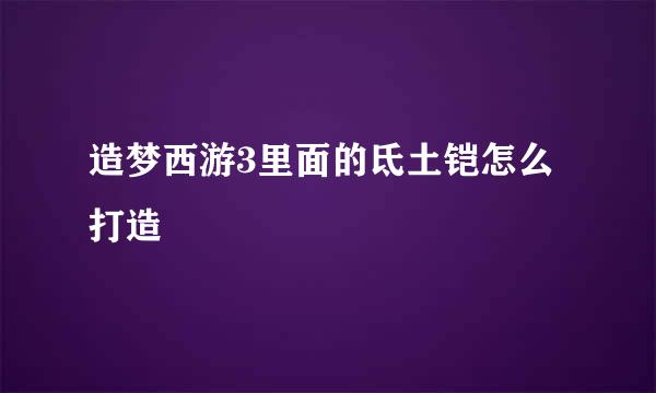 造梦西游3里面的氐土铠怎么打造