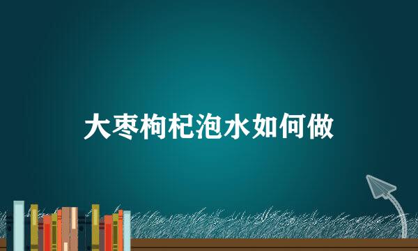 大枣枸杞泡水如何做