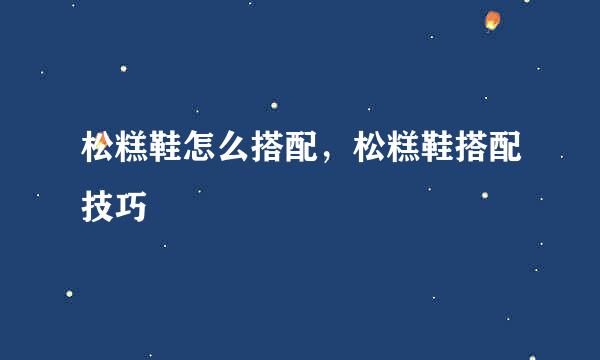 松糕鞋怎么搭配，松糕鞋搭配技巧