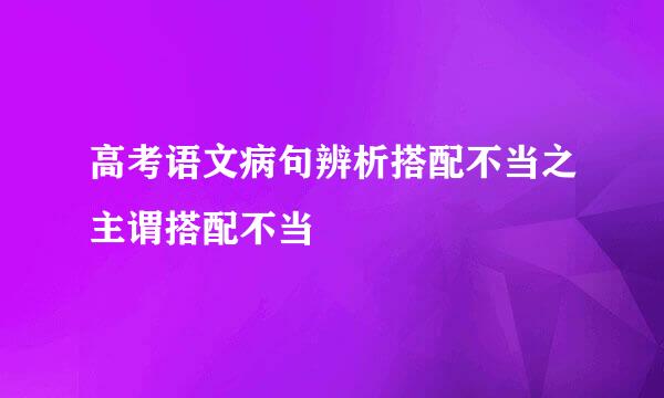 高考语文病句辨析搭配不当之主谓搭配不当