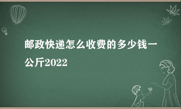 邮政快递怎么收费的多少钱一公斤2022