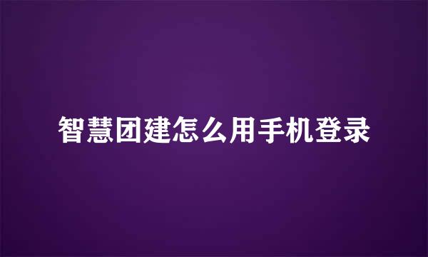 智慧团建怎么用手机登录