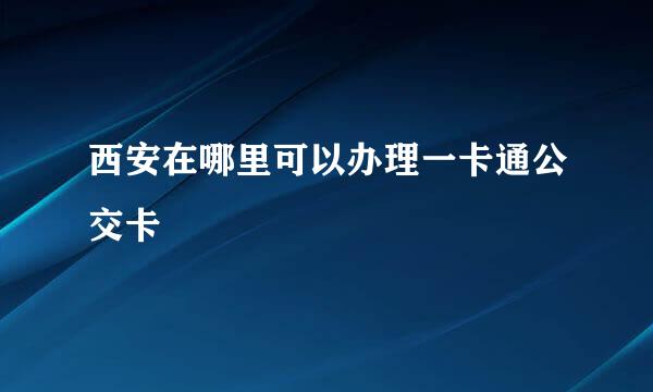 西安在哪里可以办理一卡通公交卡