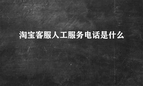 淘宝客服人工服务电话是什么