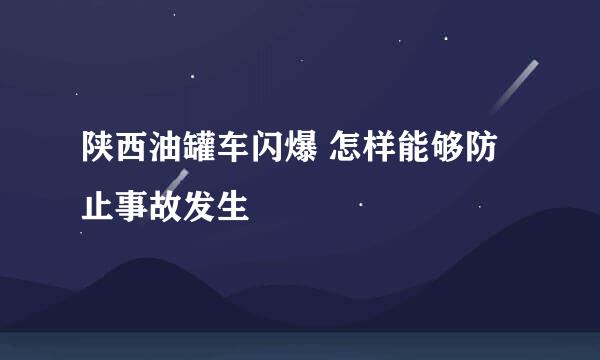 陕西油罐车闪爆 怎样能够防止事故发生