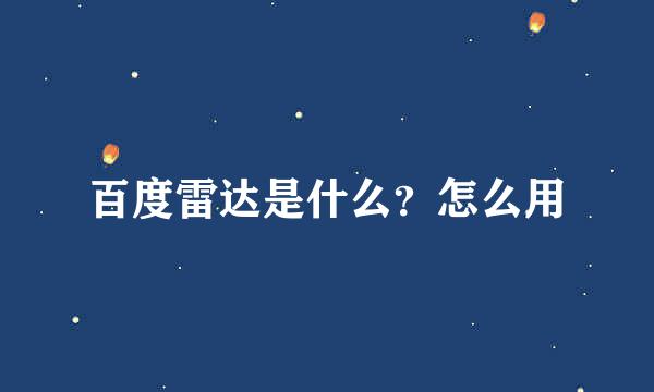 百度雷达是什么？怎么用