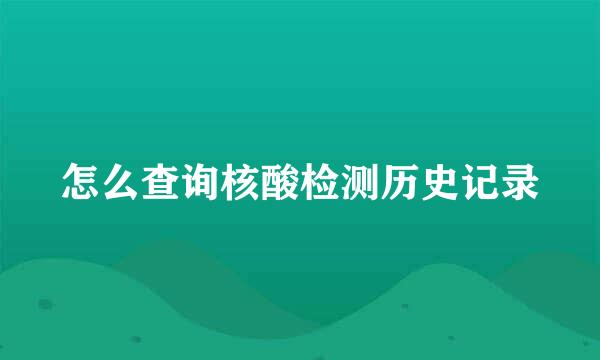 怎么查询核酸检测历史记录