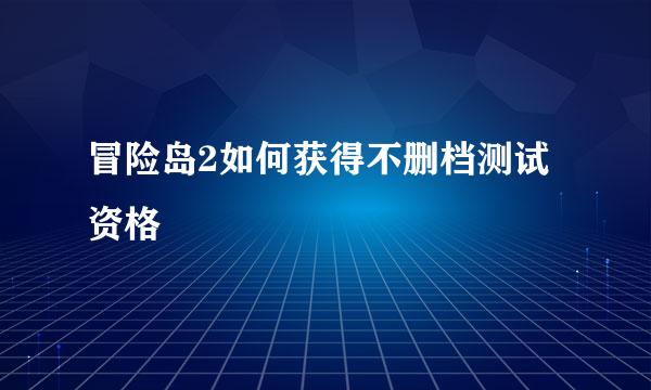 冒险岛2如何获得不删档测试资格