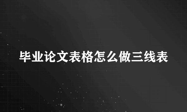 毕业论文表格怎么做三线表