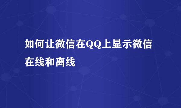 如何让微信在QQ上显示微信在线和离线