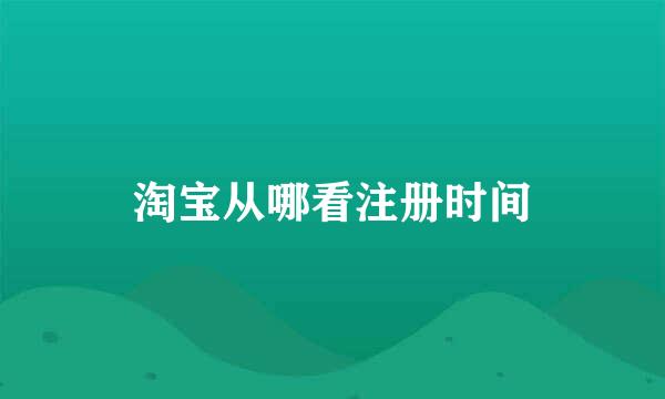 淘宝从哪看注册时间