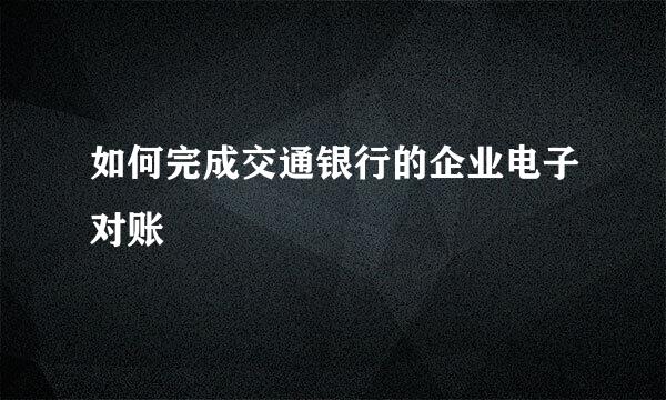 如何完成交通银行的企业电子对账