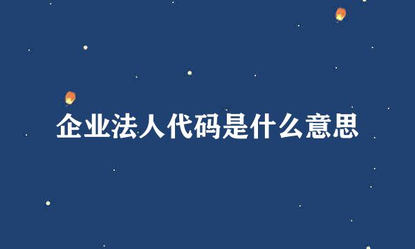 企业法人代码是什么意思