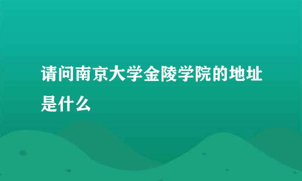 请问南京大学金陵学院的地址是什么