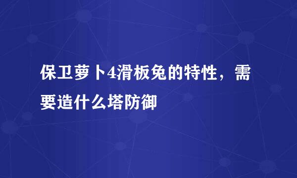 保卫萝卜4滑板兔的特性，需要造什么塔防御