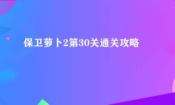 保卫萝卜2第30关通关攻略