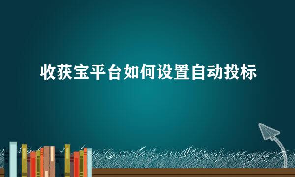 收获宝平台如何设置自动投标