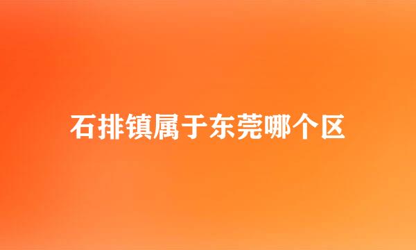 石排镇属于东莞哪个区