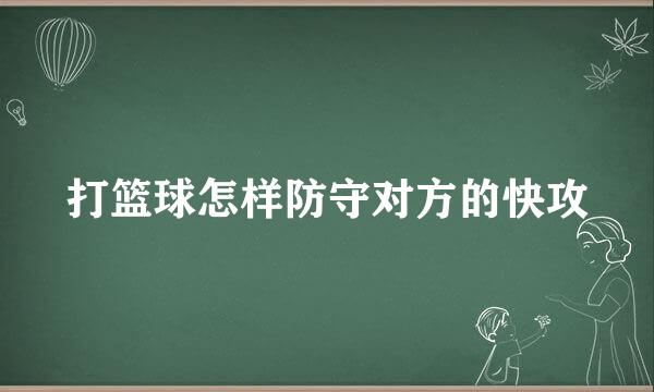 打篮球怎样防守对方的快攻