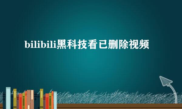 bilibili黑科技看已删除视频