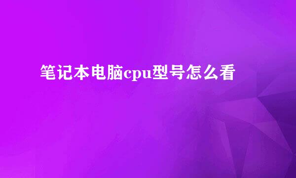 笔记本电脑cpu型号怎么看