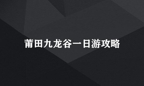 莆田九龙谷一日游攻略