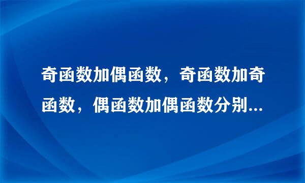 奇函数加偶函数，奇函数加奇函数，偶函数加偶函数分别是什么函数，并请举例