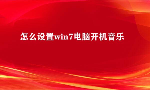 怎么设置win7电脑开机音乐