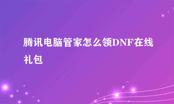 腾讯电脑管家怎么领DNF在线礼包