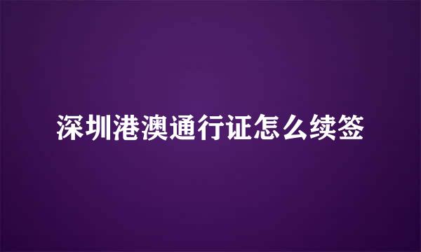 深圳港澳通行证怎么续签