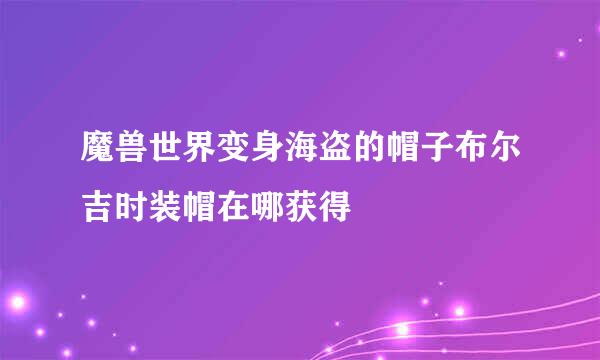 魔兽世界变身海盗的帽子布尔吉时装帽在哪获得